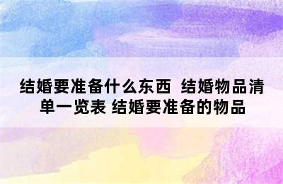 结婚要准备什么东西  结婚物品清单一览表 结婚要准备的物品